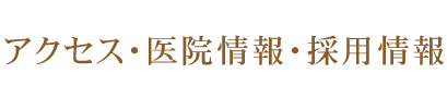 アクセス・医院情報・採用情報