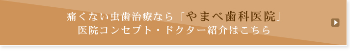 痛くない虫歯治療なら「やまべ歯科医院」医院コンセプト・ドクター紹介はこちら