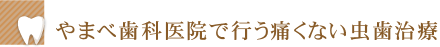 やまべ歯科医院で行う痛くない虫歯治療