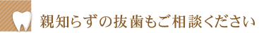 親知らずの抜歯もご相談ください