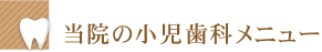 当院の小児歯科メニュー