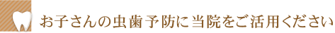 お子さんの虫歯予防に当院をご活用ください