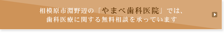 相模原市淵野辺の「やまべ歯科医院」では、歯科医療に関する無料相談を承っています