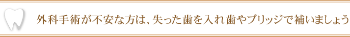 外科手術が不安な方は、失った歯を入れ歯やブリッジで補いましょう