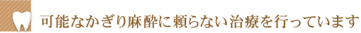 可能なかぎり麻酔に頼らない治療を行っています