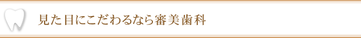 見た目にこだわるなら審美歯科