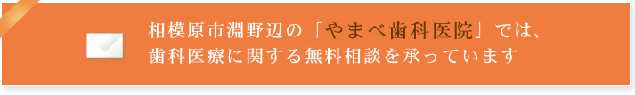 相模原市淵野辺の「やまべ歯科医院」では、歯科医療に関する無料相談を承っています