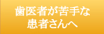 歯医者さんが苦手な患者さんへ