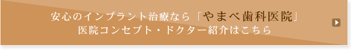 安心のインプラント治療なら「やまべ歯科医院」 医院コンセプト・ドクター紹介はこちら