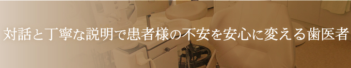 対話と丁寧な説明で患者様の不安を安心に変える歯医者