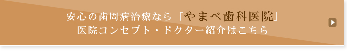 安心の歯周病治療なら「やまべ歯科医院」 医院コンセプト・ドクター紹介はこちら