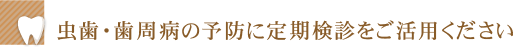 虫歯・歯周病の予防に定期検診をご活用ください