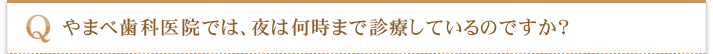 やまべ歯科医院では、夜は何時まで診療しているのですか？ 