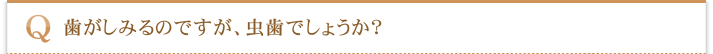 歯がしみるのですが、虫歯でしょうか？