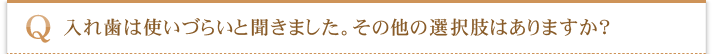 入れ歯は使いづらいと聞きました。その他の選択肢はありますか？