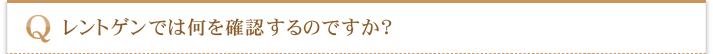 レントゲンでは何を確認するのですか？