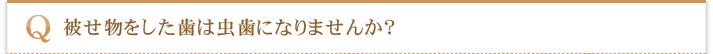 被せ物をした歯は虫歯になりませんか？