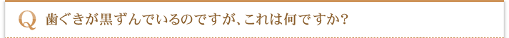 歯ぐきが黒ずんでいるのですが、これは何ですか？