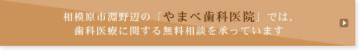 相模原市淵野辺の「やまべ歯科医院」では、歯科医療に関する無料相談を承っています